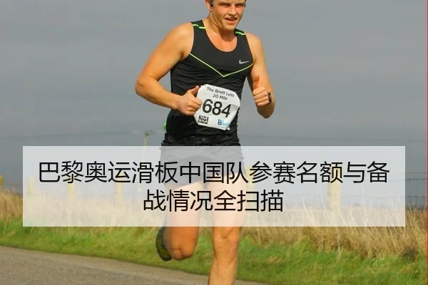 巴黎奥运滑板中国队参赛名额与备战情况全扫描