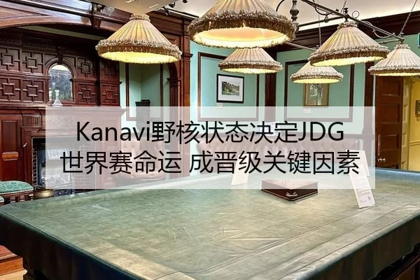 Kanavi野核状态决定JDG世界赛命运 成晋级关键因素
