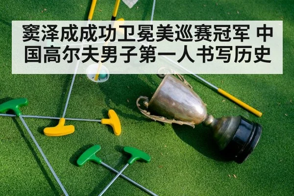 窦泽成成功卫冕美巡赛冠军 中国高尔夫男子第一人书写历史